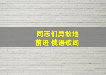 同志们勇敢地前进 俄语歌词